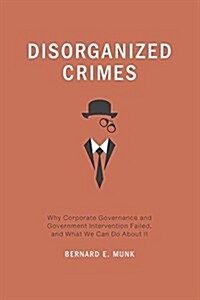 Disorganized Crimes : Why Corporate Governance and Government Intervention Failed, and What We Can Do About It (Paperback)
