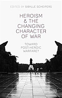Heroism and the Changing Character of War : Toward Post-Heroic Warfare? (Paperback)