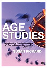 Age Studies : A Sociological Examination of How We Age and are Aged Through the Life Course (Paperback)