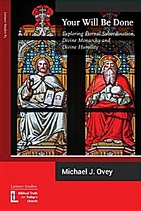 Your Will Be Done: Exploring Eternal Subordination, Divine Monarchy and Divine Humility (Paperback)