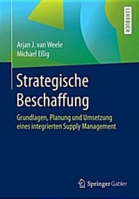 Strategische Beschaffung: Grundlagen, Planung Und Umsetzung Eines Integrierten Supply Management (Paperback, 1. Aufl. 2017)