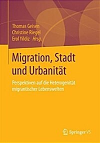 Migration, Stadt Und Urbanit?: Perspektiven Auf Die Heterogenit? Migrantischer Lebenswelten (Paperback, 1. Aufl. 2017)