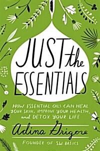 Just the Essentials: How Essential Oils Can Heal Your Skin, Improve Your Health, and Detox Your Life (Hardcover)