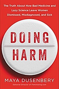 Doing Harm: The Truth about How Bad Medicine and Lazy Science Leave Women Dismissed, Misdiagnosed, and Sick (Hardcover)