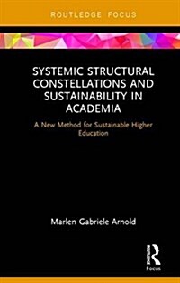 Systemic Structural Constellations and Sustainability in Academia : A New Method for Sustainable Higher Education (Hardcover)