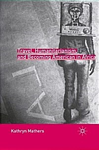 Travel, Humanitarianism, and Becoming American in Africa (Paperback)