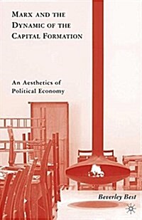 Marx and the Dynamic of the Capital Formation : An Aesthetics of Political Economy (Paperback)