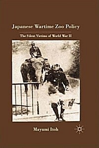 Japanese Wartime Zoo Policy : The Silent Victims of World War II (Paperback)