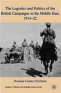 The Logistics and Politics of the British Campaigns in the Middle East, 1914-22 (Paperback)