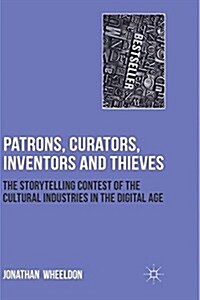 Patrons, Curators, Inventors and Thieves : The Storytelling Contest of the Cultural Industries in the Digital Age (Paperback)
