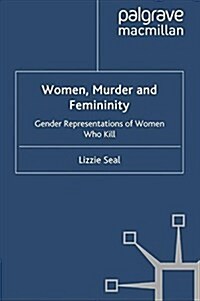 Women, Murder and Femininity : Gender Representations of Women Who Kill (Paperback)