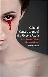 Cultural Constructions of the Femme Fatale : From Pandoras Box to Amanda Knox (Paperback)