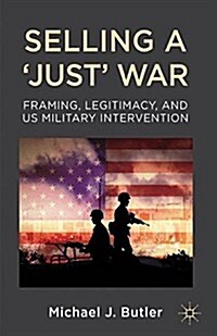 Selling a Just War : Framing, Legitimacy, and US Military Intervention (Paperback)