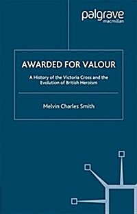 Awarded for Valour : A History of the Victoria Cross and the Evolution of British Heroism (Paperback)