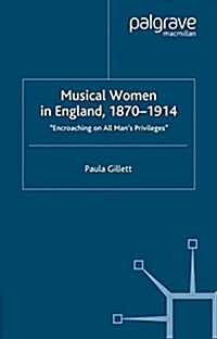 Musical Women in England, 1870-1914 : Encroaching on All Mans Privileges (Paperback)