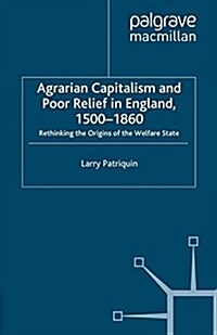 Agrarian Capitalism and Poor Relief in England, 1500-1860 : Rethinking the Origins of the Welfare State (Paperback)