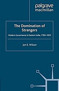 The Domination of Strangers : Modern Governance in Eastern India, 1780-1835 (Paperback)