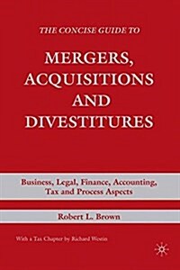 The Concise Guide to Mergers, Acquisitions and Divestitures : Business, Legal, Finance, Accounting, Tax and Process Aspects (Paperback)
