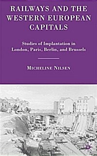 Railways and the Western European Capitals : Studies of Implantation in London, Paris, Berlin, and Brussels (Paperback)