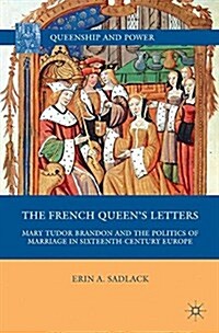 The French Queen’s Letters : Mary Tudor Brandon and the Politics of Marriage in Sixteenth-Century Europe (Paperback, 1st ed. 2011)