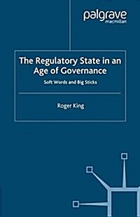 The Regulatory State in an Age of Governance : Soft Words and Big Sticks (Paperback)