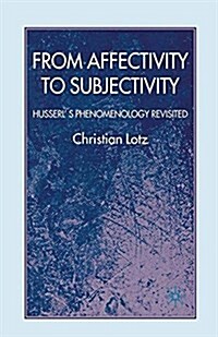 From Affectivity to Subjectivity : Husserls Phenomenology Revisited (Paperback)