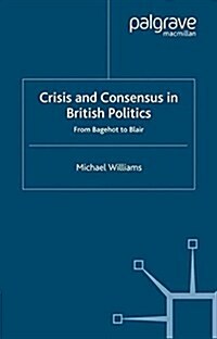 Crisis and Consensus in British Politics : From Bagehot to Blair (Paperback)