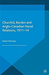 Churchill, Borden and Anglo-Canadian Naval Relations, 1911-14 (Paperback)