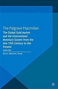 The Global Gold Market and the International Monetary System from the late 19th Century to the Present : Actors, Networks, Power (Paperback)