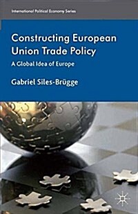 Constructing European Union Trade Policy : A Global Idea of Europe (Paperback)