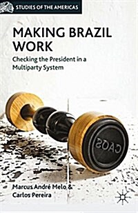 Making Brazil Work : Checking the President in a Multiparty System (Paperback)