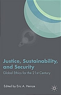 Justice, Sustainability, and Security : Global Ethics for the 21st Century (Paperback)