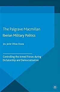 Iberian Military Politics : Controlling the Armed Forces during Dictatorship and Democratisation (Paperback)