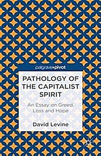 Pathology of the Capitalist Spirit : An Essay on Greed, Loss, and Hope (Paperback)