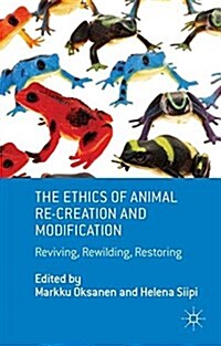 The Ethics of Animal Re-creation and Modification : Reviving, Rewilding, Restoring (Paperback)