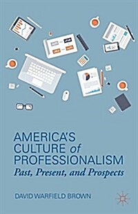 Americas Culture of Professionalism : Past, Present, and Prospects (Paperback)