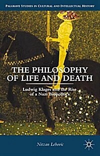 The Philosophy of Life and Death : Ludwig Klages and the Rise of a Nazi Biopolitics (Paperback)