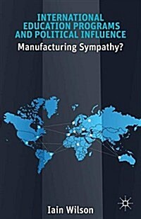 International Education Programs and Political Influence : Manufacturing Sympathy? (Paperback)