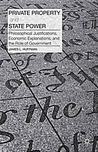 Private Property and State Power : Philosophical Justifications, Economic Explanations, and the Role of Government (Paperback)