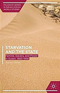 Starvation and the State : Famine, Slavery, and Power in Sudan, 1883-1956 (Paperback)