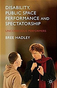 Disability, Public Space Performance and Spectatorship : Unconscious Performers (Paperback)