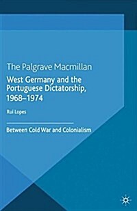 West Germany and the Portuguese Dictatorship, 1968-1974 : Between Cold War and Colonialism (Paperback)