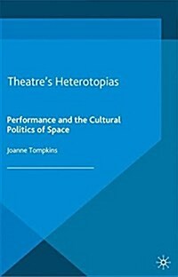 Theatres Heterotopias : Performance and the Cultural Politics of Space (Paperback)