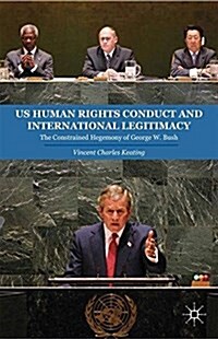 US Human Rights Conduct and International Legitimacy : The Constrained Hegemony of George W. Bush (Paperback, 1st ed. 2014)