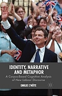 Identity, Narrative and Metaphor : A Corpus-Based Cognitive Analysis of New Labour Discourse (Paperback)