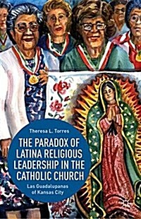 The Paradox of Latina Religious Leadership in the Catholic Church : Las Guadalupanas of Kansas City (Paperback)