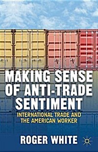 Making Sense of Anti-Trade Sentiment : International Trade and the American Worker (Paperback)