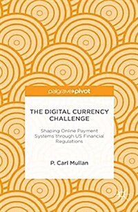 The Digital Currency Challenge: Shaping Online Payment Systems through US Financial Regulations (Paperback, 1st ed. 2014)