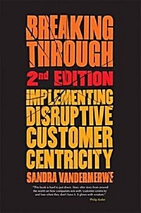 Breaking Through, 2nd Edition : Implementing Disruptive Customer Centricity (Paperback, 1st ed. 2014)