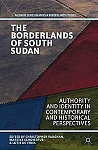 The Borderlands of South Sudan : Authority and Identity in Contemporary and Historical Perspectives (Paperback)